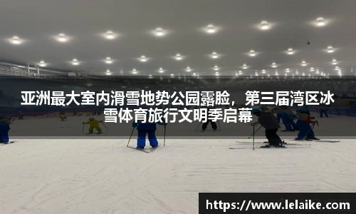 亚洲最大室内滑雪地势公园露脸，第三届湾区冰雪体育旅行文明季启幕