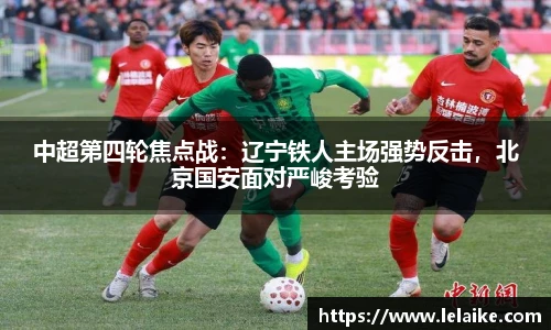 中超第四轮焦点战：辽宁铁人主场强势反击，北京国安面对严峻考验